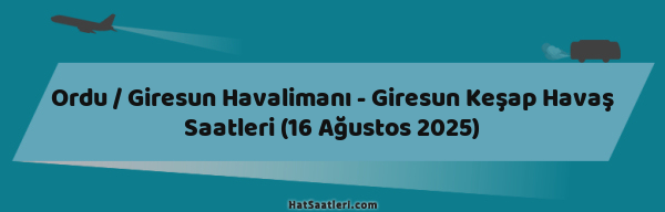 Ordu / Giresun Havalimanı - Giresun Keşap Havaş Saatleri (16 Ağustos 2025)